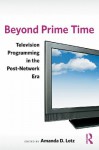 Beyond Prime Time: Television Programming in the Post-Network Era - Amanda Lotz