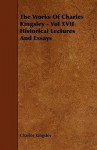 The Works of Charles Kingsley - Vol XVII Historical Lectures and Essays - Charles Kingsley