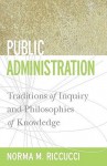 Public Administration: Traditions of Inquiry and Philosophies of Knowledge (Public Management and Change series) - Norma M. Riccucci