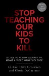 Stop Teaching Our Kids To Kill, Revised and Updated Edition: A Call to Action Against TV, Movie, and Video Game Violence - Dave Grossman, Gloria Degaetano