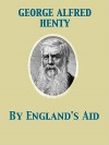 By England's Aid Or, the Freeing of the Netherlands, 1585-1604 - G.A. Henty