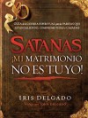 Satanas, Mi Matrimonio No Es Tuyo!: Guia de La Guerra Espiritual Para Las Parejas Que Estan Saliendo, Comprometidas O Casadas - Iris Delgado