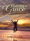 Dancing in Grace: Stories of Hope to Strengthen the Soul - Jim Clark