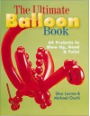 The Ultimate Balloon Book: 46 Projects to Blow Up, Bend & Twist - Shar Levine, Michael Ouchi