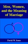 Men, Women, and the Meaning of Marriage - David Jones