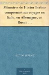 Mémoires de Hector Berlioz comprenant ses voyages en Italie, en Allemagne, en Russie et en Angleterre, 1803-1865 (French Edition) - Hector Berlioz