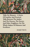 Talks on Manures - A Series of Familiar and Practical Talks Between the Author and the Deacon, the Doctor, and Other Neighbors, on the Whole Subject o - Joseph Harris