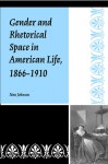 Gender and Rhetorical Space in American Life, 1866-1910 - Nan Johnson