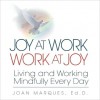 Joy at Work Work at Joy: Living and Working Mindfully Every Day - Joan Marques