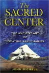 The Sacred Center: The Ancient Art of Locating Sanctuaries - John Michell