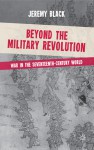Beyond the Military Revolution: War in the Seventeenth Century World - Jeremy Black
