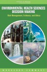 Environmental Health Sciences Decision Making: Risk Management, Evidence, and Ethics: Workshop Summary - Roundtable on Environmental Health Scien, Institute of Medicine, Kathleen Quinn, Christine Coussens, Yank Coble