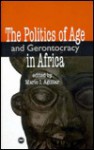 The Politics of Age and Gerontocracy in Africa: Ethnographies of the Past & Memories of the Present - Mario I. Aguilar