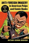 Anti-Foreign Imagery in American Pulps and Comic Books, 1920-1960 - Nathan Vernon Madison