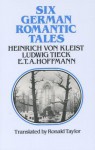 Six German Romantic Tales - Heinrich von Kleist, Johann Ludwig Tieck, E.T.A. Hoffmann