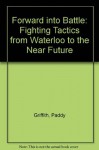 Forward Into Battle: Fighting Tactics From Waterloo To The Near Future - Paddy Griffith