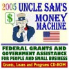 2005 Uncle Sam's Money Machine with Federal Grants and Government Assistance for People and Small Business: Grants, Loans, Programs, Federal Domestic ... Equipment, Applying for Federal Assistance - U.S. Government
