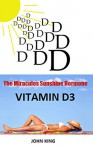 The Miraculos Sunshine Hormone Vitamin D3: The Huge Secret Big Pharma Does not want you to know ! - john king