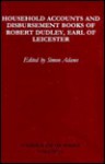 Household Accounts and Disbursement Books of Robert Dudley, Earl of Leicester - Simon Adams