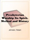 Presbyterian Worship Its Spirit, Method and History - Robert Johnston