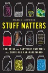 Stuff Matters: Exploring the Marvelous Materials That Shape Our Man-Made World - Mark Miodownik