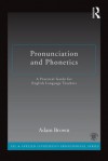 Pronunciation and Phonetics: A Practical Guide for English Language Teachers - Adam Brown