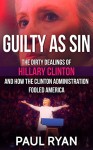 Guilty as Sin: The Dirty Dealings of Hillary Clinton and how the Clinton Administration Fooled America - Paul Ryan
