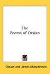 The Poems of Ossian - Ossian, James MacPherson