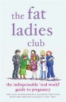 The Fat Ladies Club: The Indispensable 'Real World' Guide to Pregnancy - Hilary Gardener, Andrea Bettridge, Sarah Groves, Annette Jones, Lyndsey Lawrence