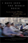 I Have Seen the World Begin: Travels through China, Cambodia, and Vietnam - Carsten Jensen, Barbara Haveland