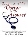 Is There a Doctor In the House: Common Sense Medical Insights and Anecdotes from a Veteran Family Physician - Dr. Glenn M Cosh