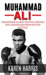 Muhammad Ali: Muhammad Ali Greatest Life Lessons and Best Quotes (boxing, boxing biography, boxing books, boxing training) (boxing, muhammad ali) - Karen Harris