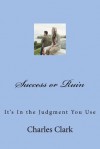 Success or Ruin: It's in the Judgment You Use - Charles Clark