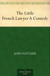 The Little French Lawyer A Comedy - John Fletcher, Francis Beaumont