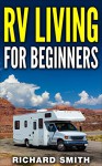 RV Living: For Beginners, How to live the, Stress-free, Tips, Simple, Secret, Debt-Free: (Rv living,motor home living, tiny home, debt-free, stress-free, minimalism, car , van, rv) - Richard Smith