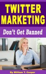 Twitter Marketing: Don't Get Banned (Twitter Followers, Profile, Twitter For Business) - William T. Cooper