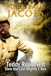 How Teddy Roosevelt Slew the Last Mighty T-Rex - Mark Paul Jacobs