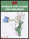 40 STORIES AND GAMES FOR CHILDREN (Short Stories for Bedtime, Beginner Readers and Holidays. Contains Stories, Activities and Colour Illustrations) - Jason Hall, Angela Hall