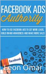 FACEBOOK ADS Authority (Updated for 2017): How to use Facebook Ads to get more leads, build brand awareness & make more sales (Internet Marketing Series) - Leon Omar, Mary Schmidt