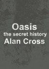 Oasis: the secret history (The Secret History of Rock) - Alan Cross