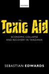 Toxic Aid: Economic Collapse and Recovery in Tanzania - Sebastian Edwards