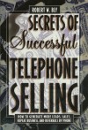 Secrets of Successful Telephone Selling: How to Generate More Leads, Sales, Repeat Business, and Referrals by Phone - Robert W. Bly