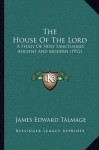 The House Of The Lord: A Study Of Holy Sanctuaries Ancient And Modern (1912) - James Edward Talmage