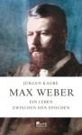 Max Weber: Ein Leben zwischen den Epochen - Jürgen Kaube