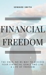 Financial Freedom: The Only, No BS Way to Achieve Your Financial Goals and Live a Life of Freedom (Essentials Book 1) - Edward Smith