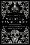 Murder by Candlelight: The Gruesome Slayings Behind Our Romance with the Macabre - Michael Knox Beran