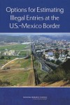 Estimating Illegal Entries at the U.S.-Mexico Border - Panel on Survey Options for Estimating the Flow of Unauthorized Crossings at the U S -Mexico Border, Committee on National Statistics, Division of Behavioral and Social Sciences and Education, National Research Council