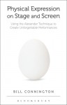 Physical Expression on Stage and Screen: Using the Alexander Technique to Create Unforgettable Performances - Bill Connington
