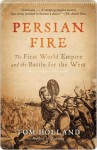 Persian Fire: The First World Empire and the Battle for the West - Tom Holland