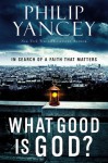 What Good Is God?: In Search of a Faith That Matters - Philip Yancey